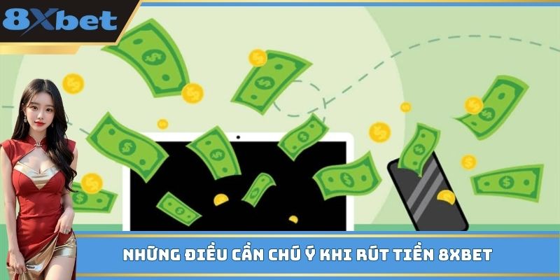Những điều cần chú ý khi rút tiền 8xbet