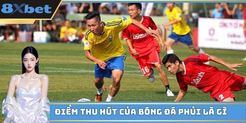 Điểm thu hút của bóng đá phủi là gì