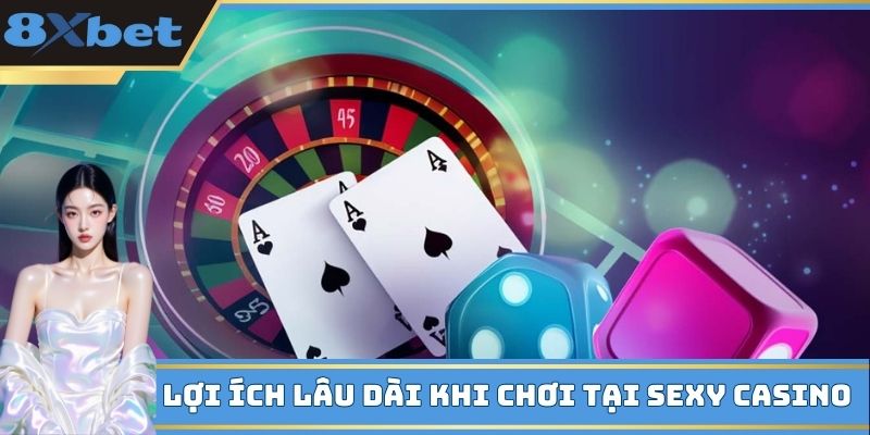 Lợi ích lâu dài khi chơi tại Sexy Casino