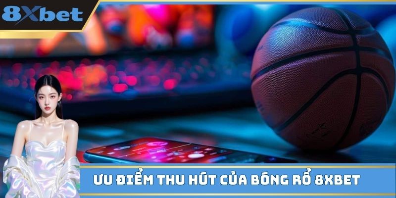 Ưu điểm thu hút của bóng rổ 8XBET