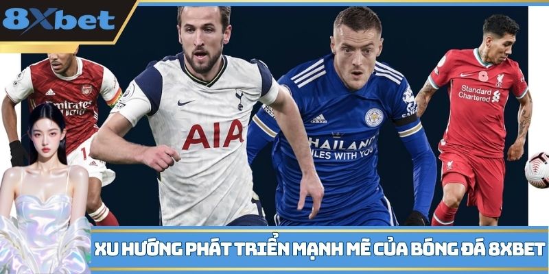 Xu hướng phát triển mạnh mẽ của bóng đá 8XBET
